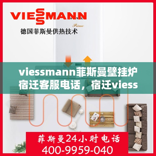 viessmann菲斯曼壁挂炉宿迁客服电话，宿迁viessmann菲斯曼壁挂炉客服热线及售后维修服务指南