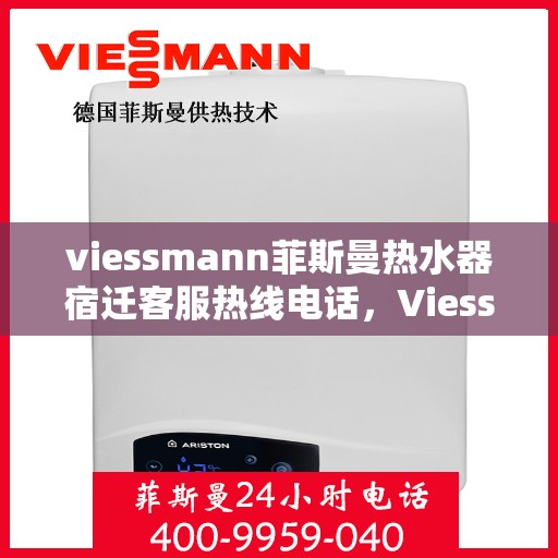 viessmann菲斯曼热水器宿迁客服热线电话，Viessmann菲斯曼热水器宿迁客服热线全攻略，专业解答，贴心服务