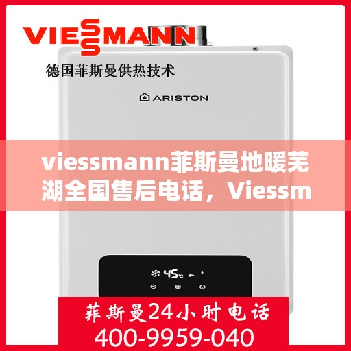 viessmann菲斯曼地暖芜湖全国售后电话，Viessmann菲斯曼地暖芜湖售后全国电话及维修服务指南