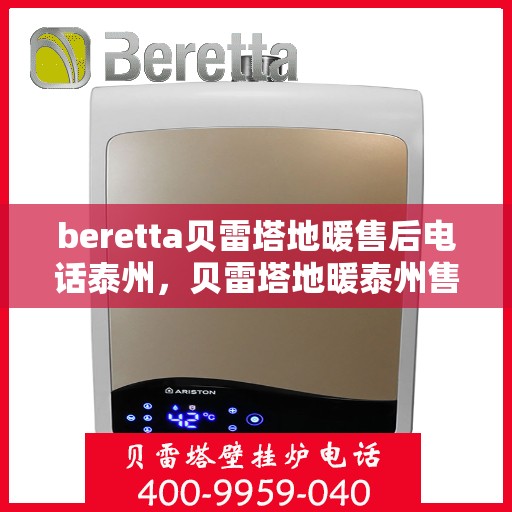 beretta贝雷塔地暖售后电话泰州，贝雷塔地暖泰州售后电话及维修服务指南