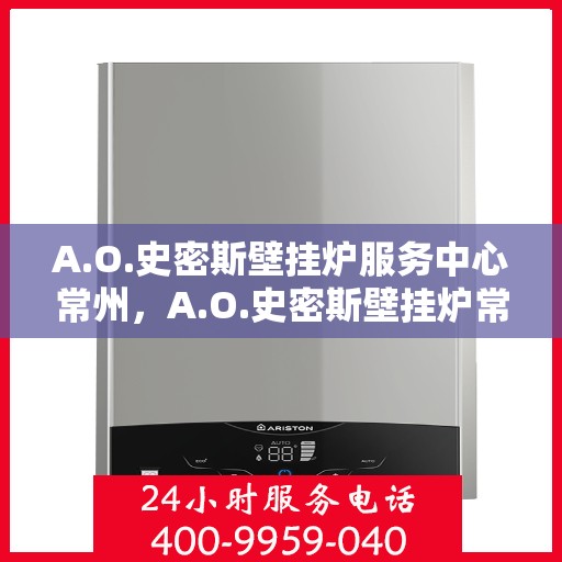 A.O.史密斯壁挂炉服务中心常州，A.O.史密斯壁挂炉常州服务中心，专业维修与贴心服务