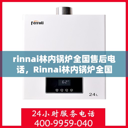 rinnai林内锅炉全国售后电话，Rinnai林内锅炉全国售后服务热线，专业维修，贴心保障！