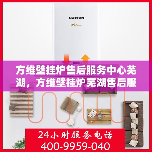 方维壁挂炉售后服务中心芜湖，方维壁挂炉芜湖售后服务中心，专业维修，贴心服务