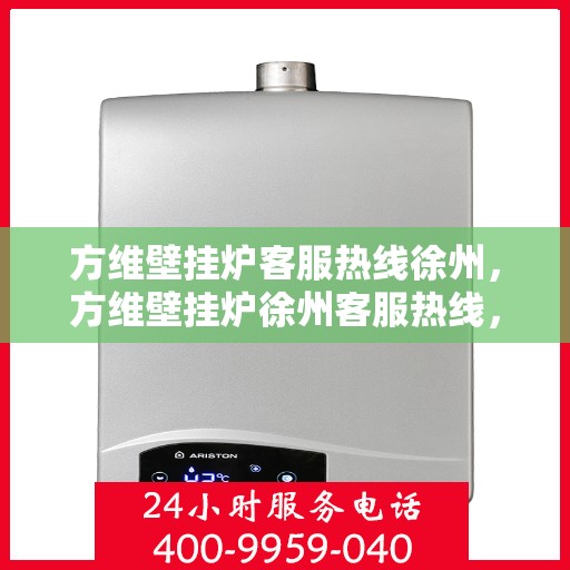 方维壁挂炉客服热线徐州，方维壁挂炉徐州客服热线，专业解答，温暖您的生活