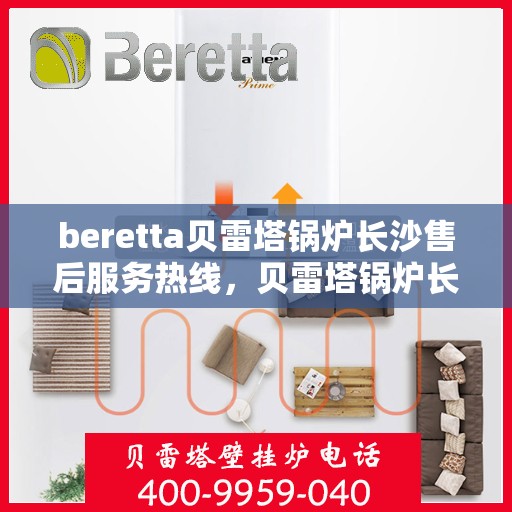 beretta贝雷塔锅炉长沙售后服务热线，贝雷塔锅炉长沙售后服务热线，专业团队为您提供全方位技术支持与解决方案