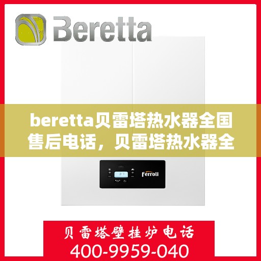 beretta贝雷塔热水器全国售后电话，贝雷塔热水器全国售后热线及服务保障解析