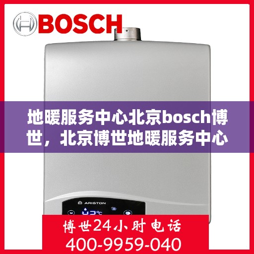 地暖服务中心北京bosch博世，北京博世地暖服务中心，专业解决您的地暖需求