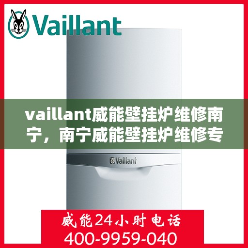 vaillant威能壁挂炉维修南宁，南宁威能壁挂炉维修专业服务解析