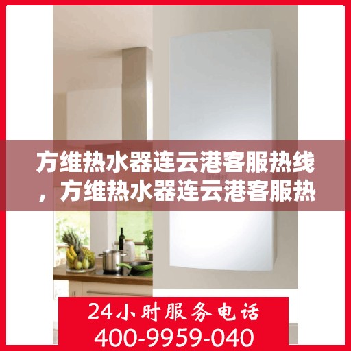 方维热水器连云港客服热线，方维热水器连云港客服热线，专业解决您的热水问题
