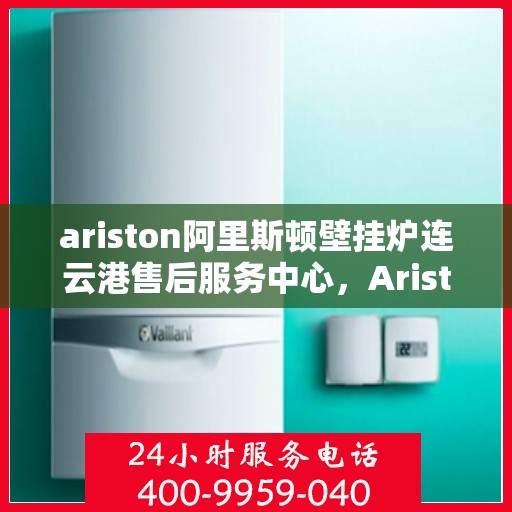 ariston阿里斯顿壁挂炉连云港售后服务中心，Ariston阿里斯顿壁挂炉连云港售后服务中心，专业维修，贴心服务