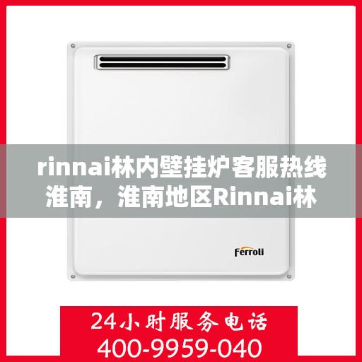 rinnai林内壁挂炉客服热线淮南，淮南地区Rinnai林内壁挂炉客服热线全解析