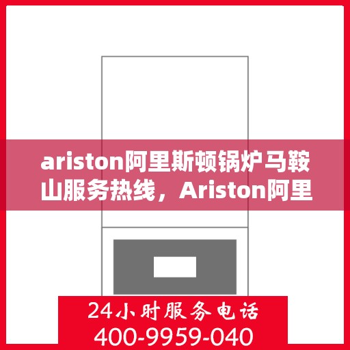 ariston阿里斯顿锅炉马鞍山服务热线，Ariston阿里斯顿锅炉马鞍山服务热线，专业高效，您的安心之选