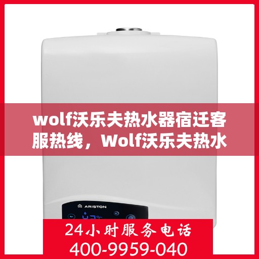 wolf沃乐夫热水器宿迁客服热线，Wolf沃乐夫热水器宿迁客服热线，专业解答，温暖您的生活