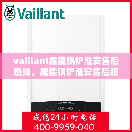 vaillant威能锅炉淮安售后热线，威能锅炉淮安售后服务热线及专业维修支持