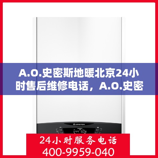 A.O.史密斯地暖北京24小时售后维修电话，A.O.史密斯地暖北京全天候售后维修服务热线
