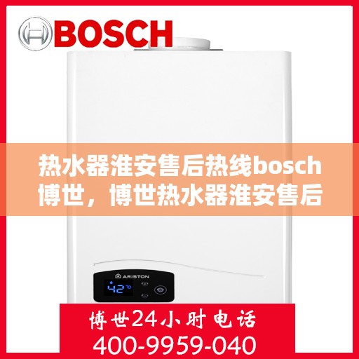 热水器淮安售后热线bosch博世，博世热水器淮安售后热线专业服务，贴心保障