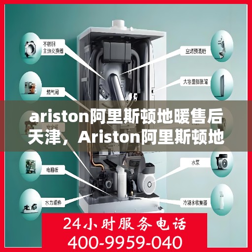 ariston阿里斯顿地暖售后天津，Ariston阿里斯顿地暖天津售后服务解析
