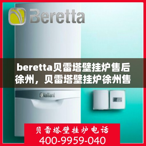 beretta贝雷塔壁挂炉售后徐州，贝雷塔壁挂炉徐州售后服务中心专业服务介绍