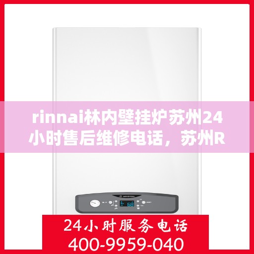 rinnai林内壁挂炉苏州24小时售后维修电话，苏州Rinnai林内壁挂炉全天候售后维修服务热线公布