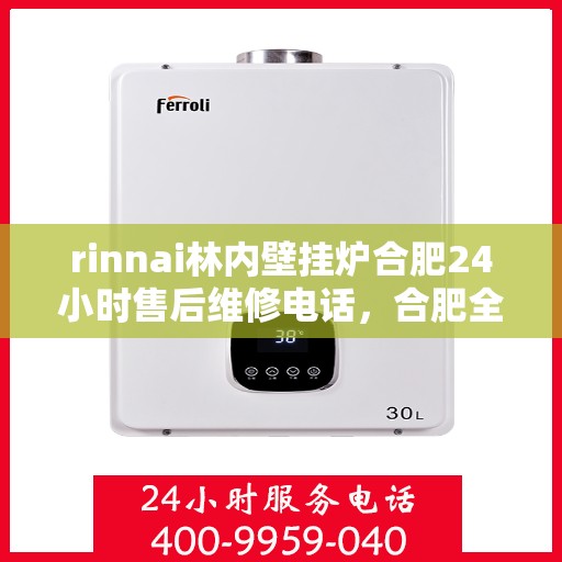 rinnai林内壁挂炉合肥24小时售后维修电话，合肥全天候售后维修热线，林内壁挂炉专业维修服务团队