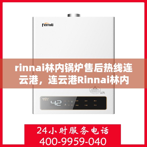 rinnai林内锅炉售后热线连云港，连云港Rinnai林内锅炉售后热线，专业维修与优质服务