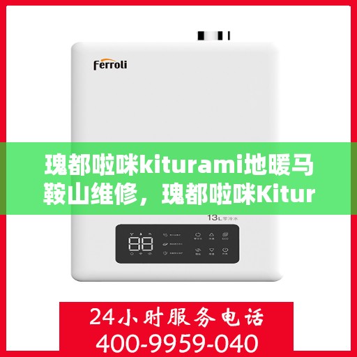 瑰都啦咪kiturami地暖马鞍山维修，瑰都啦咪Kiturami地暖马鞍山专业维修服务