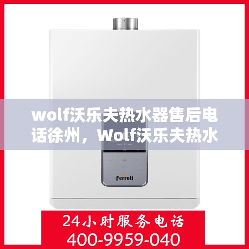 wolf沃乐夫热水器售后电话徐州，Wolf沃乐夫热水器徐州售后电话及服务一览
