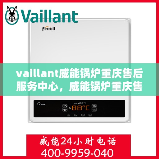 vaillant威能锅炉重庆售后服务中心，威能锅炉重庆售后服务中心，专业维修与贴心服务