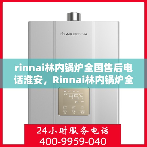 rinnai林内锅炉全国售后电话淮安，Rinnai林内锅炉全国售后电话淮安服务热线