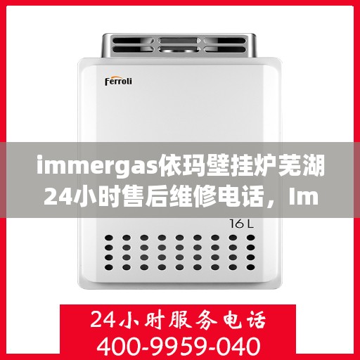 immergas依玛壁挂炉芜湖24小时售后维修电话，Immergas依玛壁挂炉芜湖售后维修热线全天候为您服务！