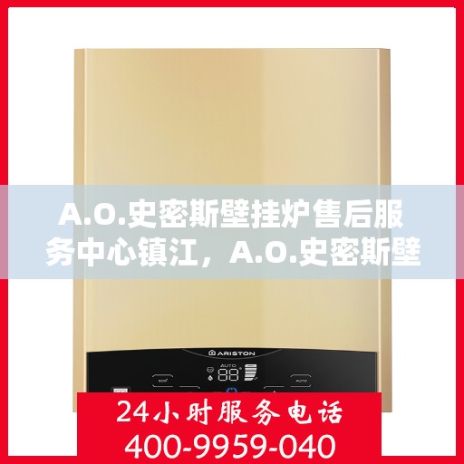 A.O.史密斯壁挂炉售后服务中心镇江，A.O.史密斯壁挂炉镇江售后服务中心，专业维修，贴心服务