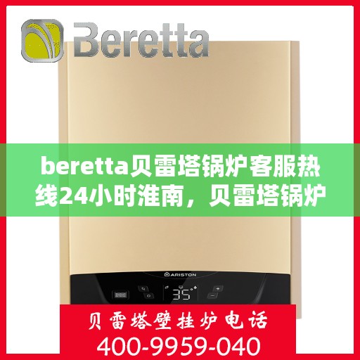 beretta贝雷塔锅炉客服热线24小时淮南，贝雷塔锅炉淮南24小时客服热线，随时为您解答