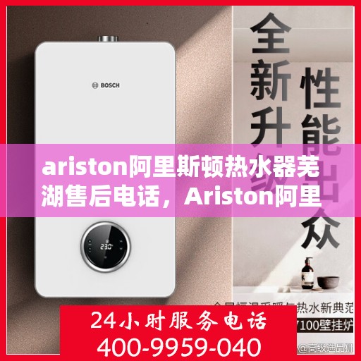 ariston阿里斯顿热水器芜湖售后电话，Ariston阿里斯顿热水器芜湖售后服务热线及电话详情