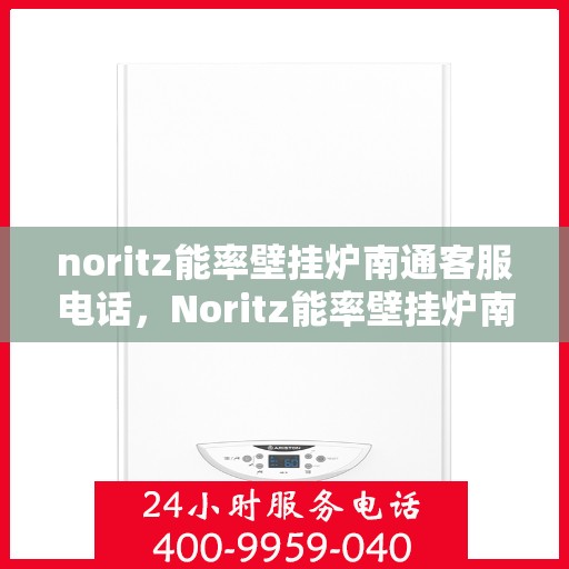 noritz能率壁挂炉南通客服电话，Noritz能率壁挂炉南通客服热线及售后支持