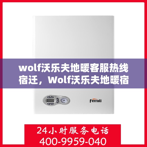 wolf沃乐夫地暖客服热线宿迁，Wolf沃乐夫地暖宿迁客服热线指南