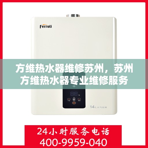 方维热水器维修苏州，苏州方维热水器专业维修服务
