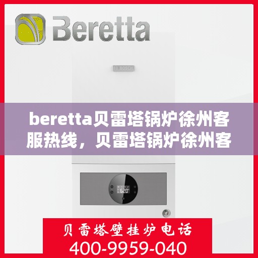 beretta贝雷塔锅炉徐州客服热线，贝雷塔锅炉徐州客服热线，专业支持与解决方案一站式服务