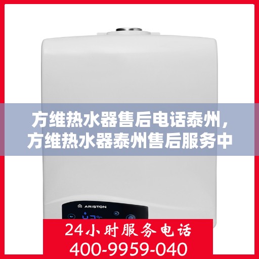 方维热水器售后电话泰州，方维热水器泰州售后服务中心联系电话