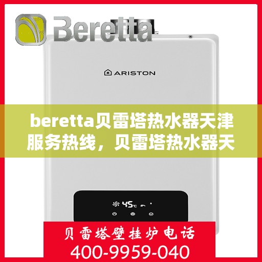 beretta贝雷塔热水器天津服务热线，贝雷塔热水器天津服务热线，专业维修与售后支持团队为您服务