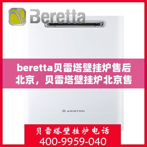 beretta贝雷塔壁挂炉售后北京，贝雷塔壁挂炉北京售后服务中心，专业维修与关怀相随