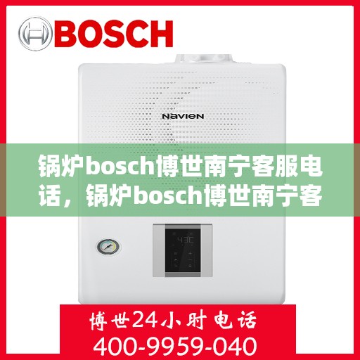 锅炉bosch博世南宁客服电话，锅炉bosch博世南宁客服热线及咨询支持全攻略