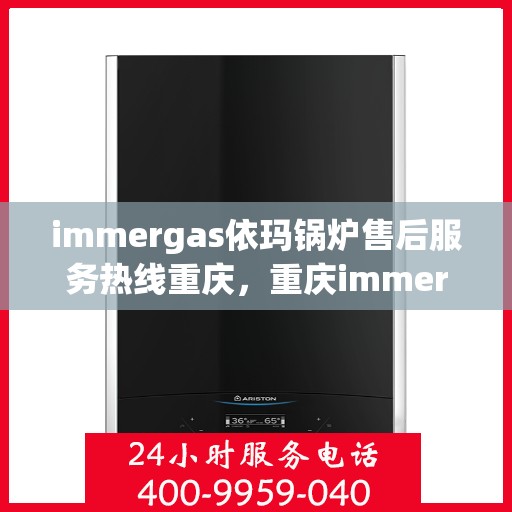 immergas依玛锅炉售后服务热线重庆，重庆immergas依玛锅炉售后服务热线全解析