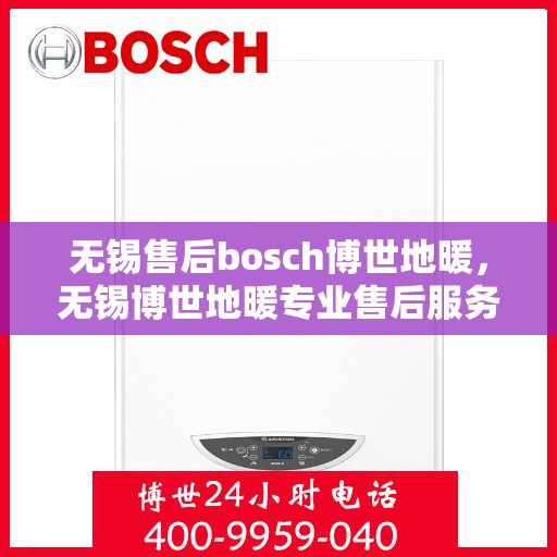无锡售后bosch博世地暖，无锡博世地暖专业售后服务团队，为您提供全方位的维修与支持