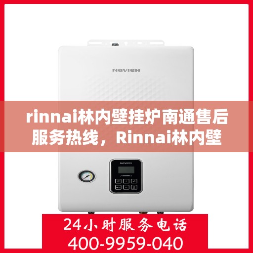 rinnai林内壁挂炉南通售后服务热线，Rinnai林内壁挂炉南通售后热线，专业服务的开始与信赖的承诺