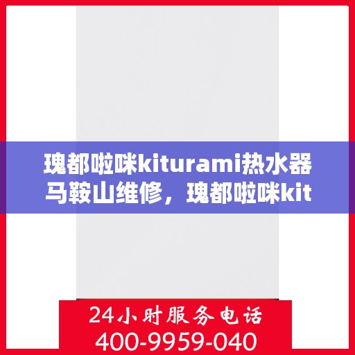 瑰都啦咪kiturami热水器马鞍山维修，瑰都啦咪kiturami热水器马鞍山专业维修服务指南