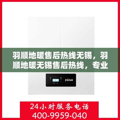 羽顺地暖售后热线无锡，羽顺地暖无锡售后热线，专业维修，贴心服务