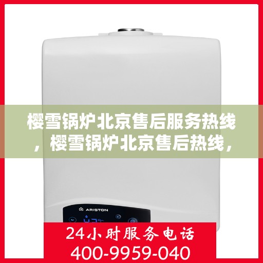 樱雪锅炉北京售后服务热线，樱雪锅炉北京售后热线，专业服务，温暖您的冬季