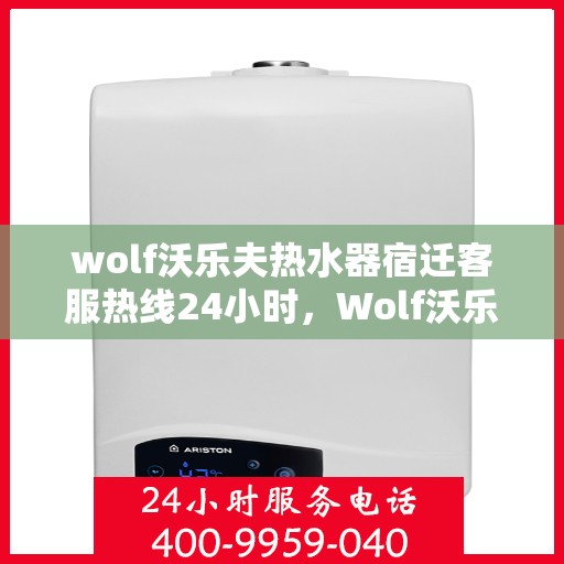 wolf沃乐夫热水器宿迁客服热线24小时，Wolf沃乐夫热水器宿迁全天候客服热线，温暖服务不打烊