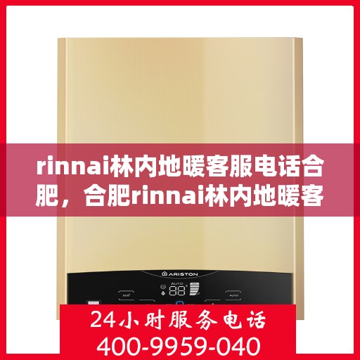 rinnai林内地暖客服电话合肥，合肥rinnai林内地暖客服热线