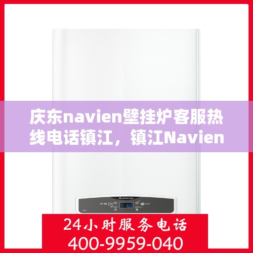 庆东navien壁挂炉客服热线电话镇江，镇江Navien壁挂炉客服热线电话，专业解答您的疑问！
